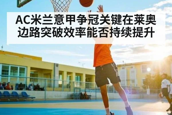 AC米兰意甲争冠关键在莱奥边路突破效率能否持续提升