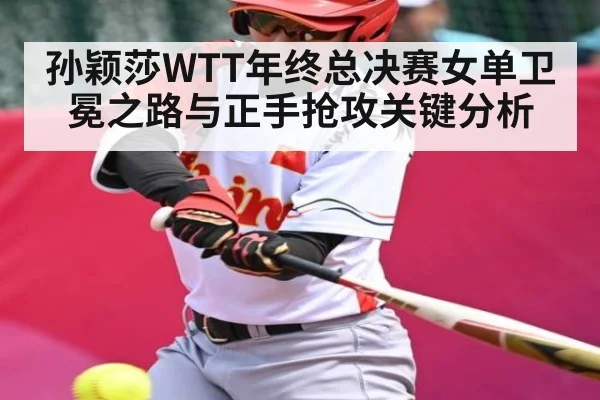 孙颖莎WTT年终总决赛女单卫冕之路与正手抢攻关键分析